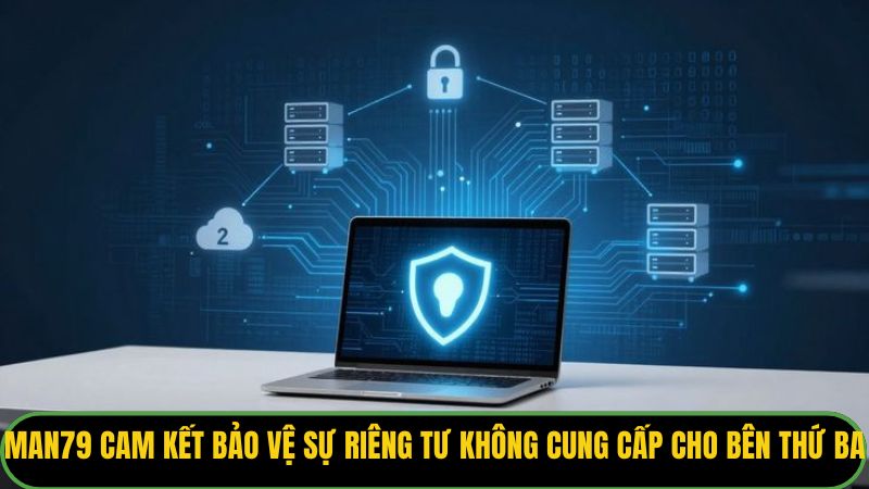Man79 cam kết bảo vệ sự riêng tư, không cung cấp dữ liệu cho bên thứ ba.