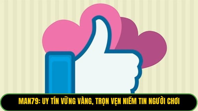Man79: Uy tín vững vàng, trọn vẹn niềm tin người chơi. 